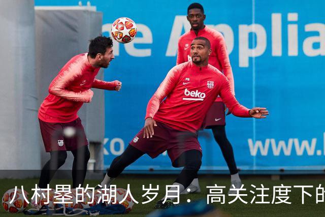 八村塁的湖人岁月：高关注度下的篮球探险