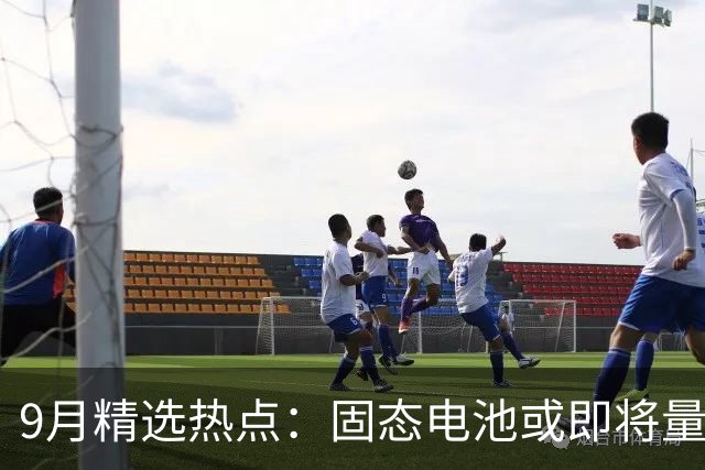 9月精选热点：固态电池或即将量产 这些龙头要底部起爆了